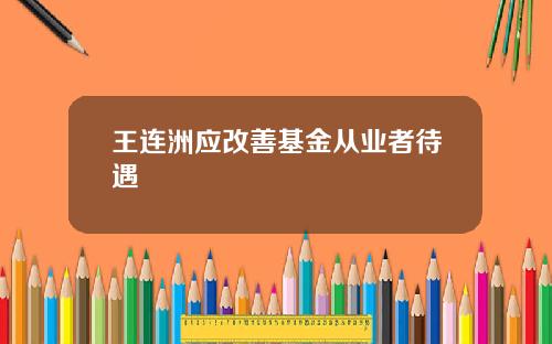 王连洲应改善基金从业者待遇