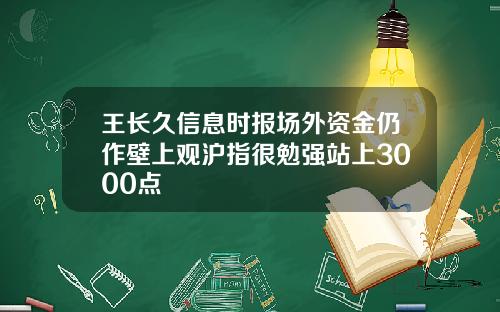 王长久信息时报场外资金仍作壁上观沪指很勉强站上3000点