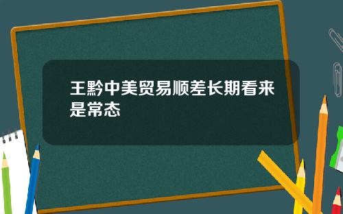 王黔中美贸易顺差长期看来是常态