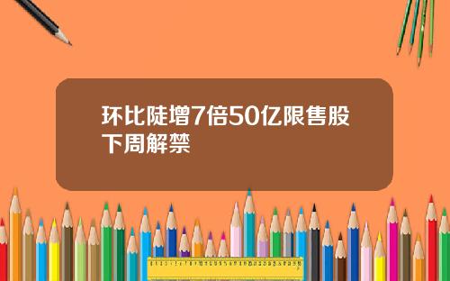 环比陡增7倍50亿限售股下周解禁