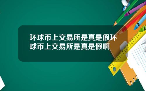 环球币上交易所是真是假环球币上交易所是真是假啊