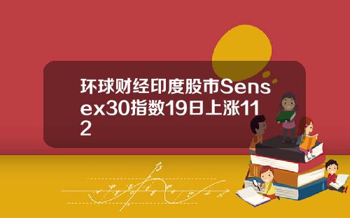 环球财经印度股市Sensex30指数19日上涨112
