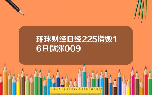 环球财经日经225指数16日微涨009