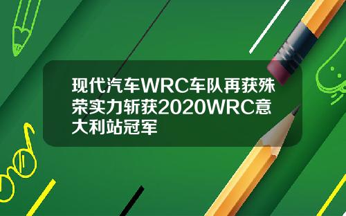 现代汽车WRC车队再获殊荣实力斩获2020WRC意大利站冠军