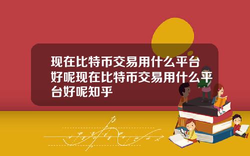 现在比特币交易用什么平台好呢现在比特币交易用什么平台好呢知乎