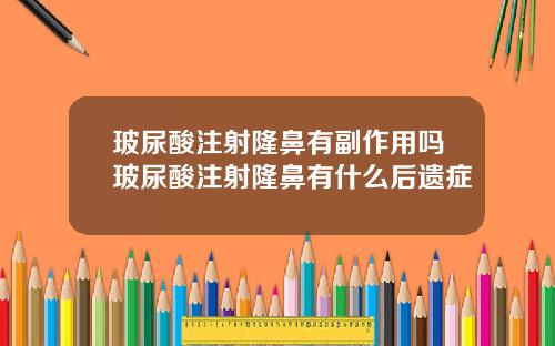 玻尿酸注射隆鼻有副作用吗玻尿酸注射隆鼻有什么后遗症