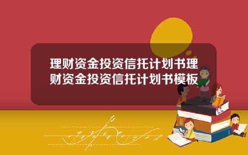理财资金投资信托计划书理财资金投资信托计划书模板