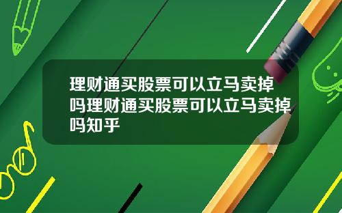 理财通买股票可以立马卖掉吗理财通买股票可以立马卖掉吗知乎