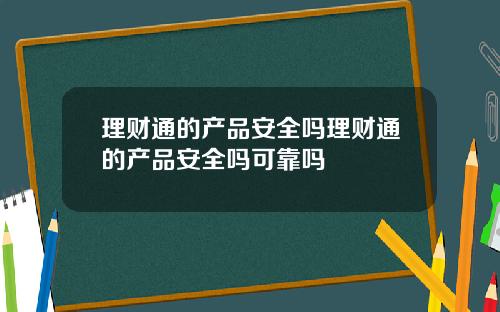 理财通的产品安全吗理财通的产品安全吗可靠吗
