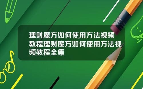 理财魔方如何使用方法视频教程理财魔方如何使用方法视频教程全集