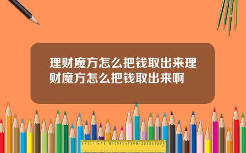 理财魔方怎么把钱取出来理财魔方怎么把钱取出来啊
