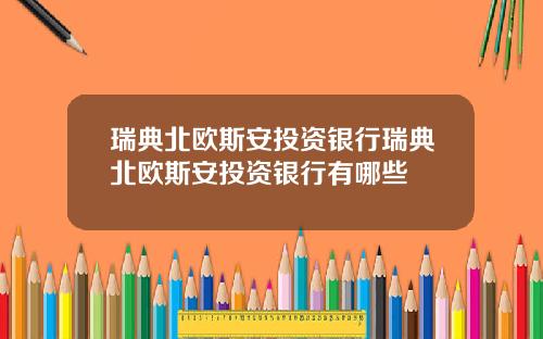 瑞典北欧斯安投资银行瑞典北欧斯安投资银行有哪些