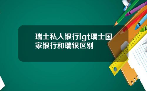 瑞士私人银行lgt瑞士国家银行和瑞银区别