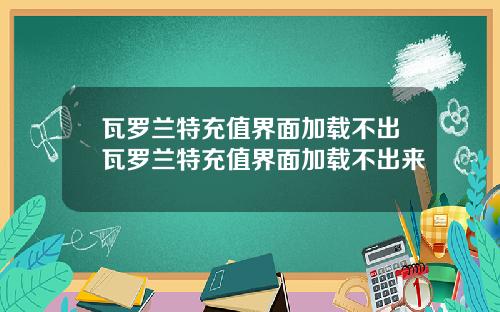 瓦罗兰特充值界面加载不出瓦罗兰特充值界面加载不出来