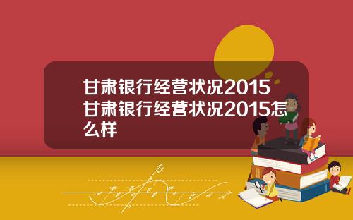 甘肃银行经营状况2015甘肃银行经营状况2015怎么样