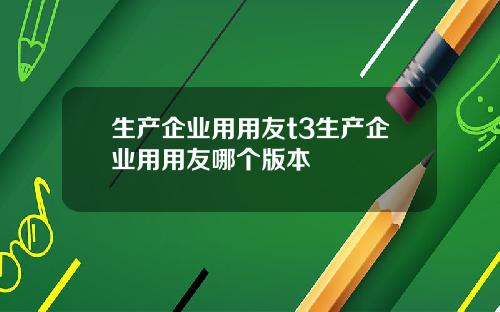 生产企业用用友t3生产企业用用友哪个版本