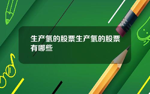 生产氢的股票生产氢的股票有哪些