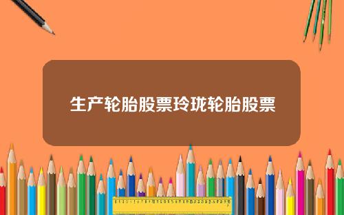 生产轮胎股票玲珑轮胎股票