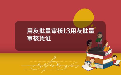 用友批量审核t3用友批量审核凭证