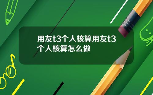 用友t3个人核算用友t3个人核算怎么做