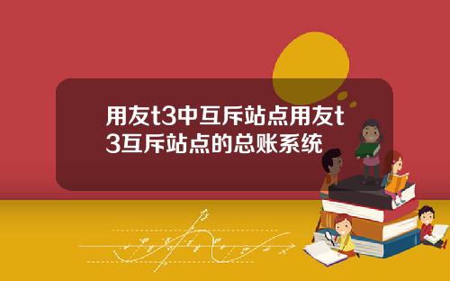 用友t3中互斥站点用友t3互斥站点的总账系统
