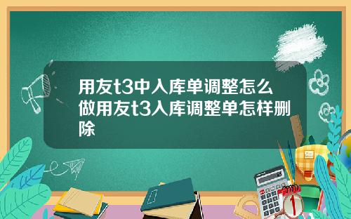 用友t3中入库单调整怎么做用友t3入库调整单怎样删除