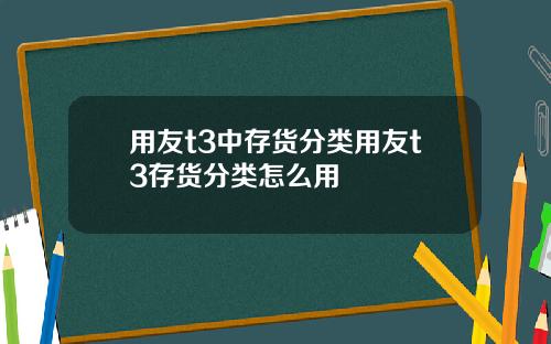 用友t3中存货分类用友t3存货分类怎么用