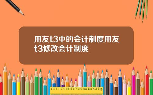 用友t3中的会计制度用友t3修改会计制度