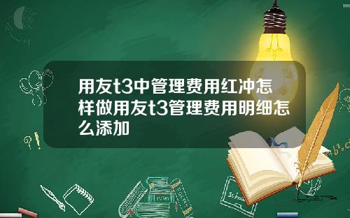 用友t3中管理费用红冲怎样做用友t3管理费用明细怎么添加