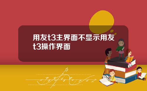 用友t3主界面不显示用友t3操作界面