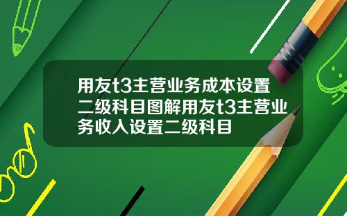 用友t3主营业务成本设置二级科目图解用友t3主营业务收入设置二级科目