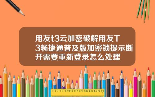 用友t3云加密破解用友T3畅捷通普及版加密锁提示断开需要重新登录怎么处理
