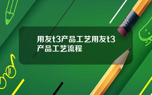 用友t3产品工艺用友t3产品工艺流程
