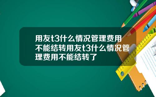 用友t3什么情况管理费用不能结转用友t3什么情况管理费用不能结转了