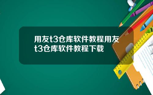 用友t3仓库软件教程用友t3仓库软件教程下载