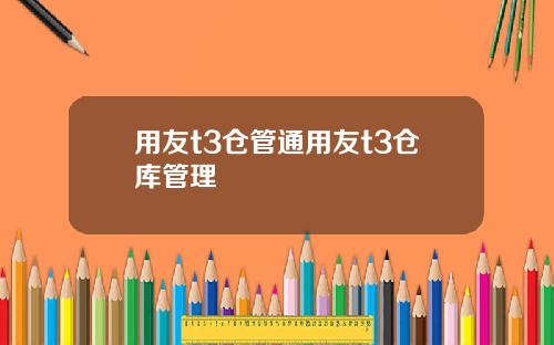 用友t3仓管通用友t3仓库管理