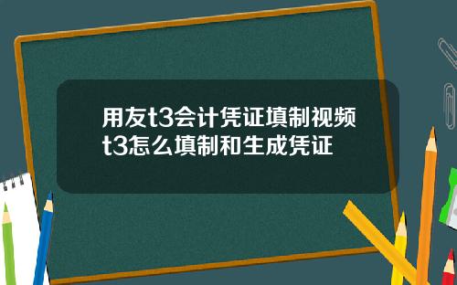 用友t3会计凭证填制视频t3怎么填制和生成凭证