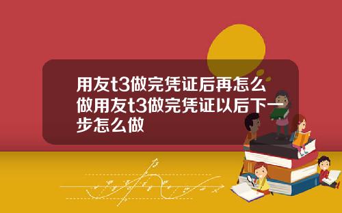 用友t3做完凭证后再怎么做用友t3做完凭证以后下一步怎么做