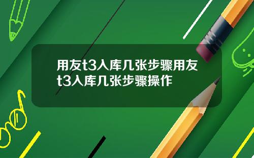 用友t3入库几张步骤用友t3入库几张步骤操作