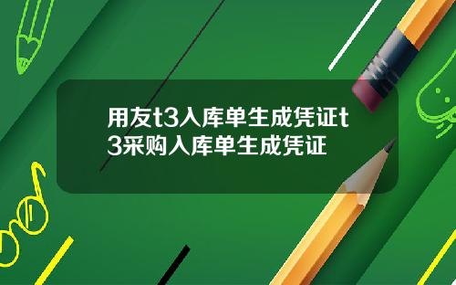 用友t3入库单生成凭证t3采购入库单生成凭证