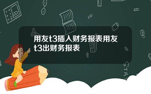 用友t3插入财务报表用友t3出财务报表