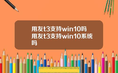 用友t3支持win10吗用友t3支持win10系统吗