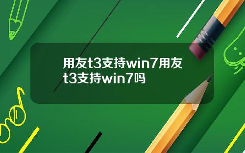 用友t3支持win7用友t3支持win7吗