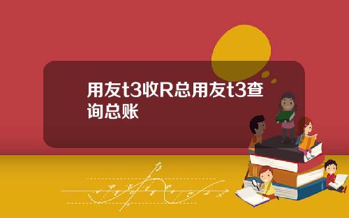 用友t3收R总用友t3查询总账