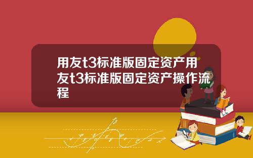 用友t3标准版固定资产用友t3标准版固定资产操作流程