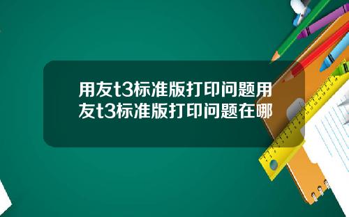 用友t3标准版打印问题用友t3标准版打印问题在哪