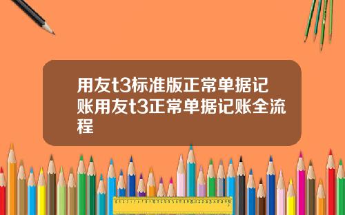 用友t3标准版正常单据记账用友t3正常单据记账全流程
