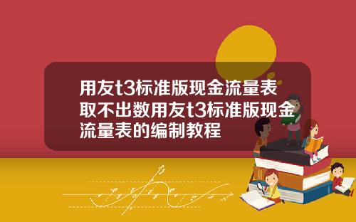 用友t3标准版现金流量表取不出数用友t3标准版现金流量表的编制教程