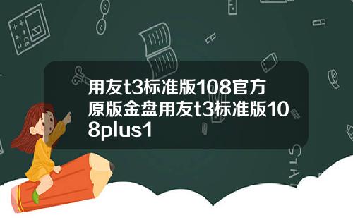 用友t3标准版108官方原版金盘用友t3标准版108plus1