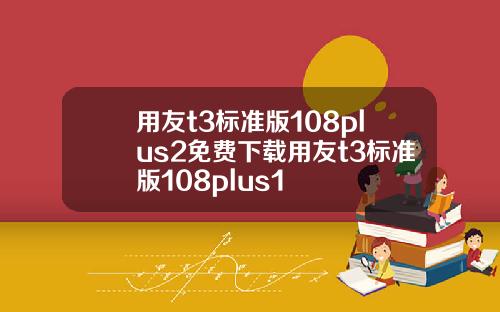 用友t3标准版108plus2免费下载用友t3标准版108plus1